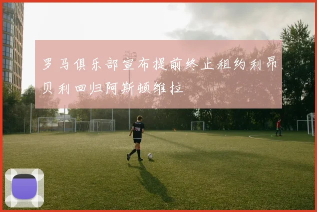 罗马俱乐部宣布提前终止租约利昂贝利回归阿斯顿维拉
