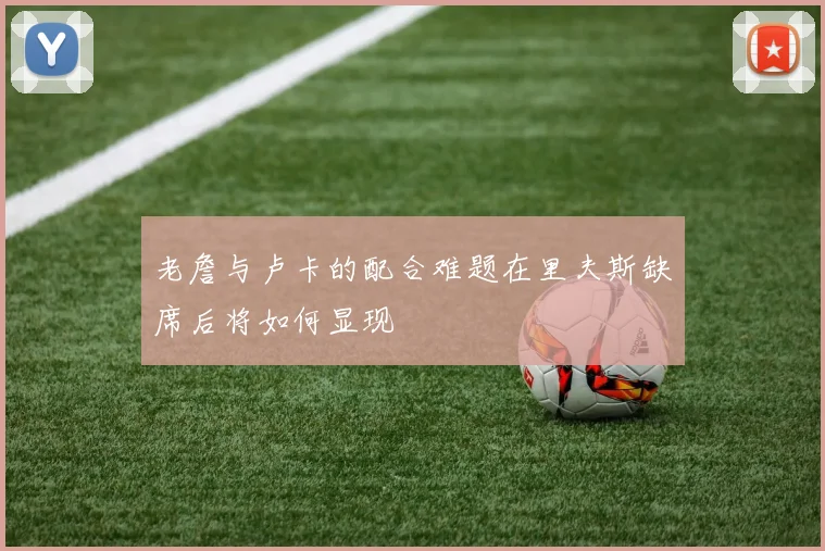 老詹与卢卡的配合难题在里夫斯缺席后将如何显现