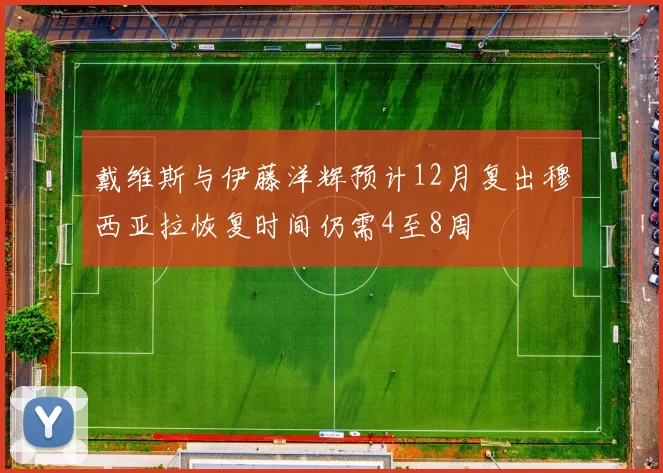 戴维斯与伊藤洋辉预计12月复出穆西亚拉恢复时间仍需4至8周