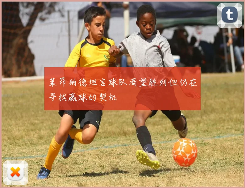 莱昂纳德坦言球队渴望胜利但仍在寻找赢球的契机