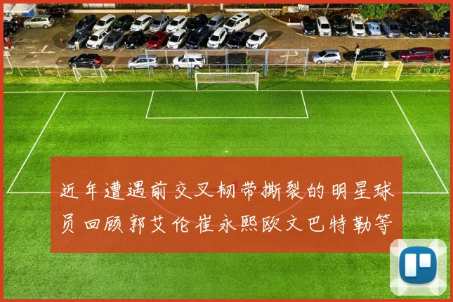 近年遭遇前交叉韧带撕裂的明星球员回顾郭艾伦崔永熙欧文巴特勒等人