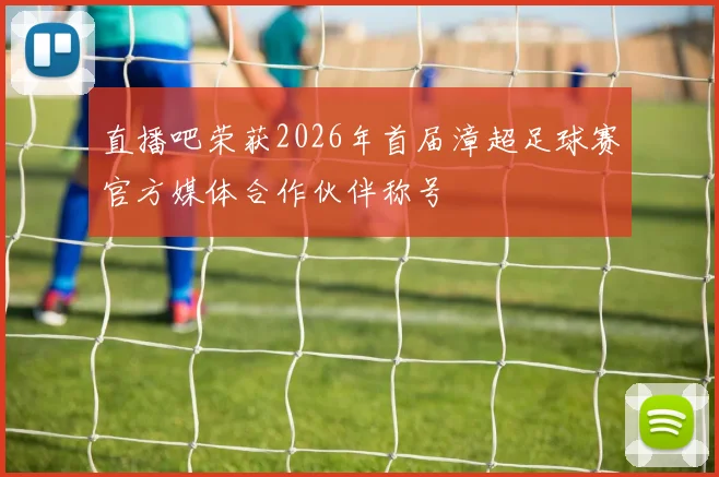 直播吧荣获2026年首届漳超足球赛官方媒体合作伙伴称号