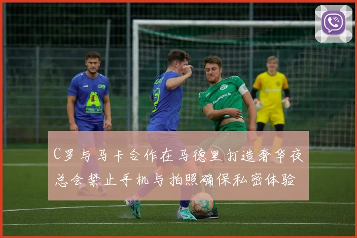 C罗与马卡合作在马德里打造奢华夜总会禁止手机与拍照确保私密体验