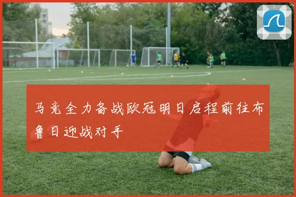 马竞全力备战欧冠明日启程前往布鲁日迎战对手