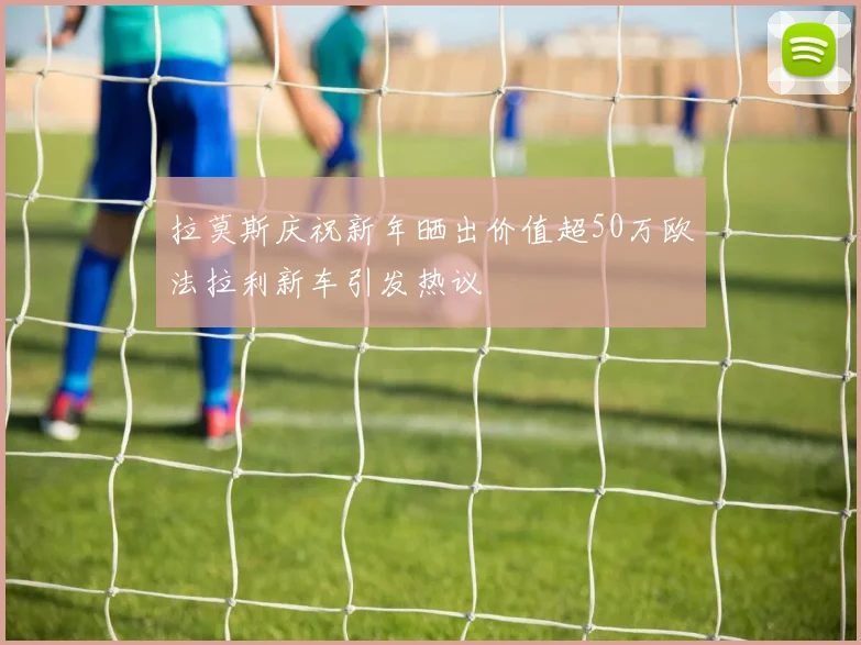 拉莫斯庆祝新年晒出价值超50万欧法拉利新车引发热议