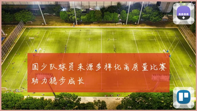国少队球员来源多样化高质量比赛助力稳步成长