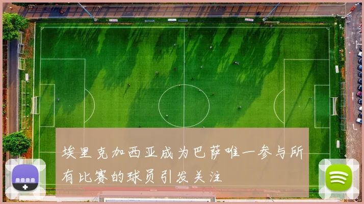 埃里克加西亚成为巴萨唯一参与所有比赛的球员引发关注