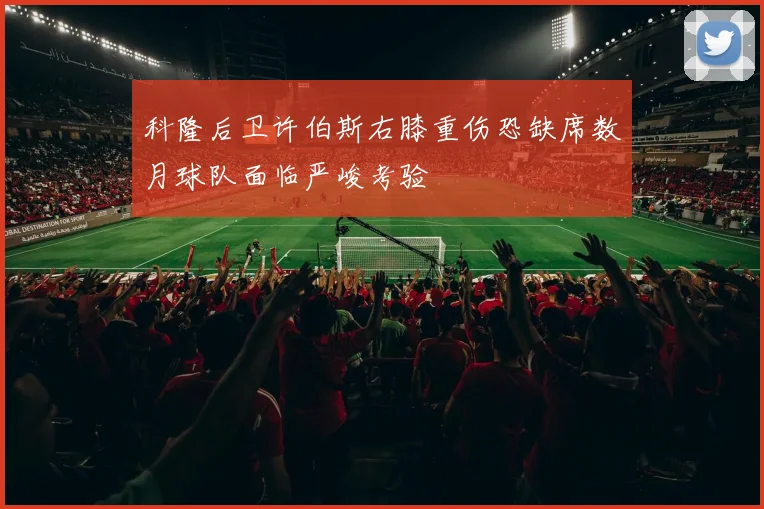 科隆后卫许伯斯右膝重伤恐缺席数月球队面临严峻考验