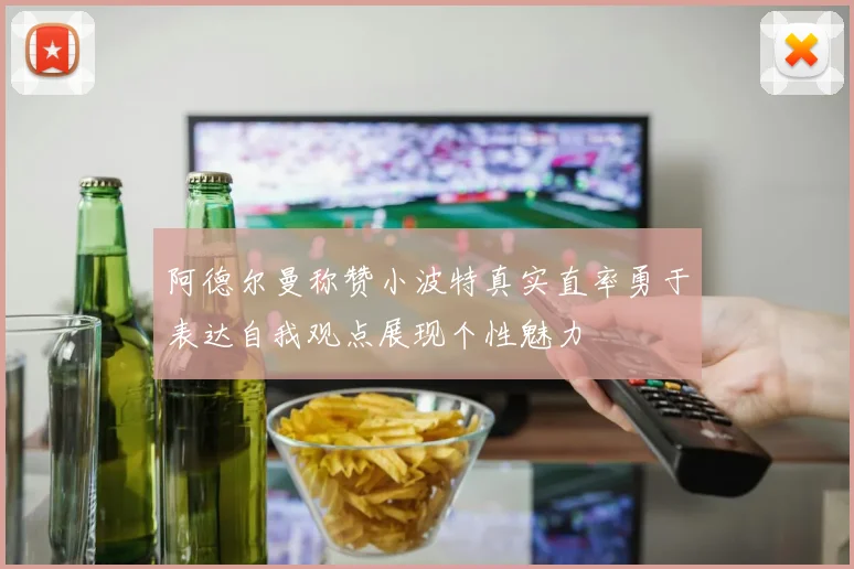阿德尔曼称赞小波特真实直率勇于表达自我观点展现个性魅力