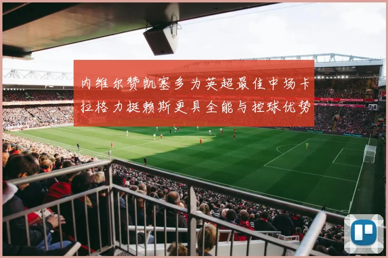 内维尔赞凯塞多为英超最佳中场卡拉格力挺赖斯更具全能与控球优势