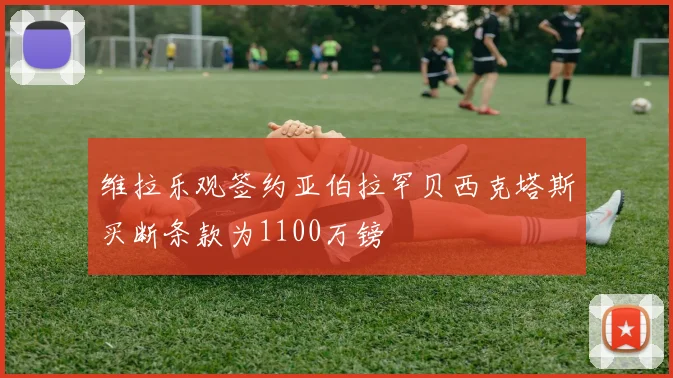维拉乐观签约亚伯拉罕贝西克塔斯买断条款为1100万镑
