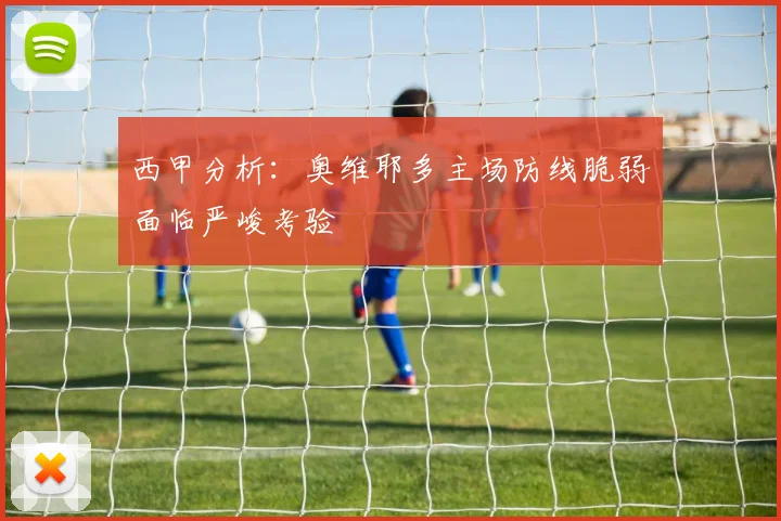 西甲分析：奥维耶多主场防线脆弱面临严峻考验