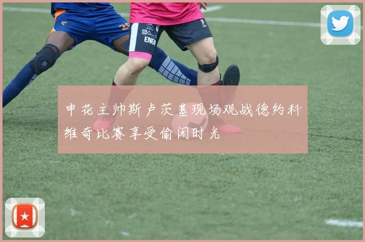 申花主帅斯卢茨基现场观战德约科维奇比赛享受偷闲时光