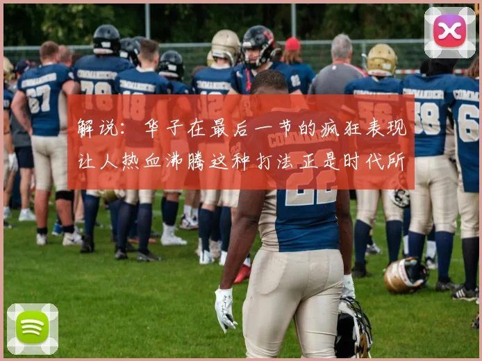 解说：华子在最后一节的疯狂表现让人热血沸腾这种打法正是时代所需