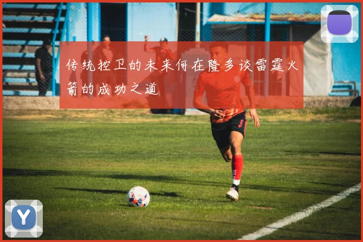 传统控卫的未来何在隆多谈雷霆火箭的成功之道