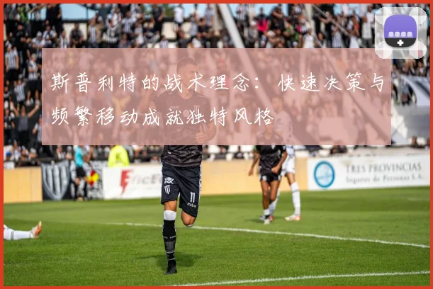 斯普利特的战术理念：快速决策与频繁移动成就独特风格